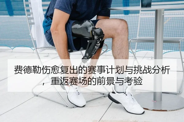 费德勒伤愈复出的赛事计划与挑战分析，重返赛场的前景与考验